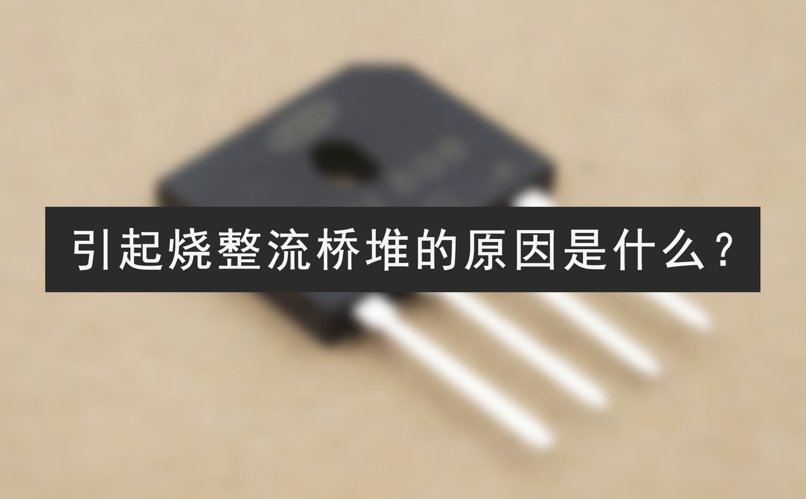 引起烧整流桥堆的原因是什么？