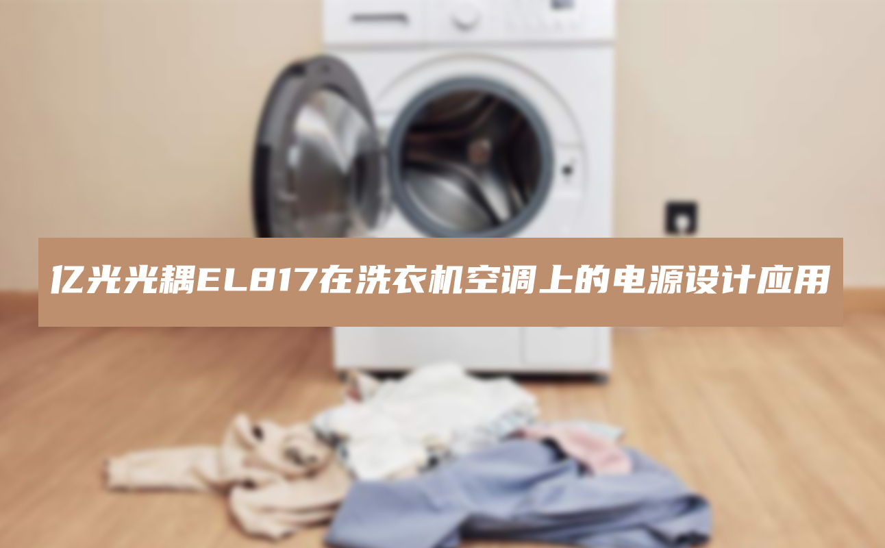 亿光光耦EL817在洗衣机空调电源设计中的应用指南