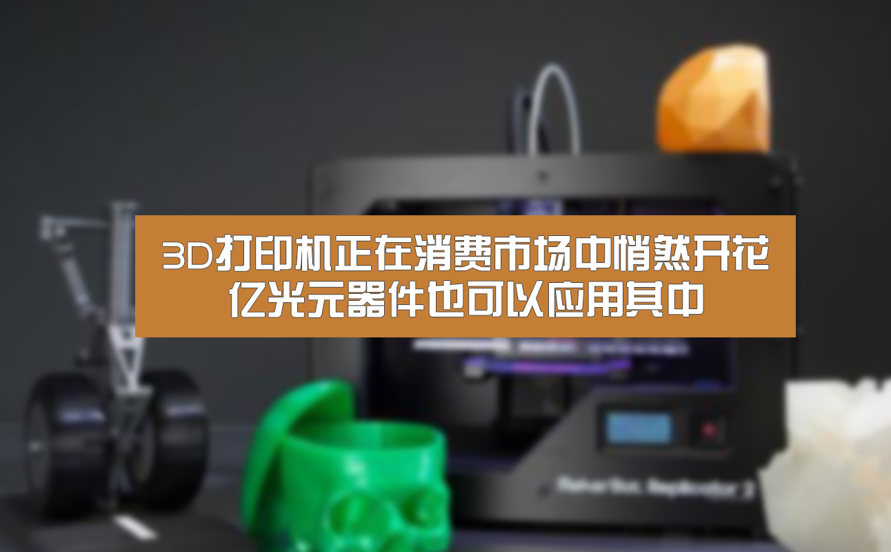3D打印机正在消费市场中悄然开花，亿光元器件也可以应用其中
